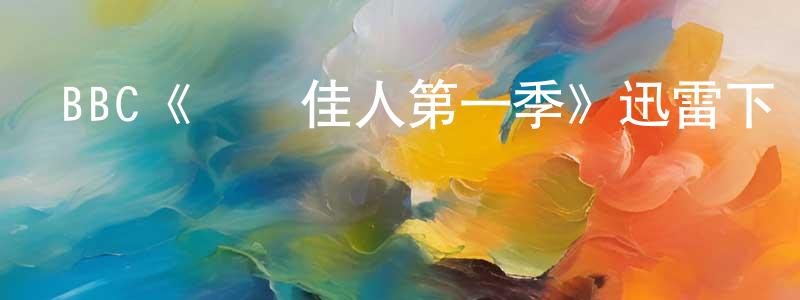崔芹的個人主頁,BBC《錦繡佳人第一季》迅雷下載/在線觀看/百度云-都市/情感-美劇天堂